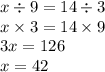x \div 9 = 14 \div 3 \\ x \times 3 = 14 \times 9 \\ 3x = 126 \\ x = 42
