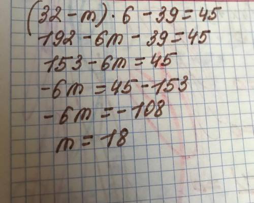 (32 - m) ×6 - 39 = 45Реши уравнения.​