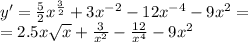 y' = \frac{5}{2} {x}^{ \frac{3}{2} } + 3 {x}^{ - 2} - 12 {x}^{ - 4} - 9 {x}^{2} = \\ = 2.5x \sqrt{x} + \frac{3}{ {x}^{2} } - \frac{12}{ {x}^{4} } - 9 {x}^{2}