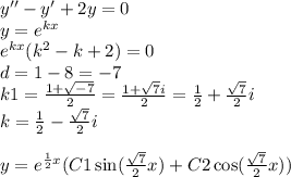 y'' - y' + 2y = 0 \\ y = {e}^{kx} \\ {e}^{kx} ( {k}^{2} - k + 2) = 0 \\ d = 1 - 8 = - 7 \\ k1 = \frac{1 + \sqrt{ - 7} }{2} = \frac{1 + \sqrt{7}i }{2} = \frac{1}{2} + \frac{ \sqrt{7} }{2} i \\ k = \frac{1}{2} - \frac{ \sqrt{7} }{2} i \\ \\ y = {e}^{ \frac{1}{2}x }( C1 \sin( \frac{ \sqrt{7} }{2} x) + C 2\cos( \frac{ \sqrt{7} }{2} x) )
