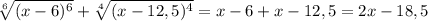 \sqrt[6]{(x-6)^6} } + \sqrt[4]{(x-12,5)^4} = x - 6 + x - 12,5 = 2x - 18,5\\