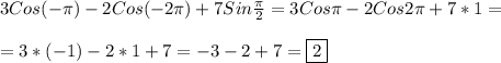 3Cos(-\pi)-2Cos(-2\pi)+7Sin\frac{\pi }{2}=3Cos\pi-2Cos2\pi+7*1=\\\\=3*(-1)-2*1+7=-3-2+7=\boxed2