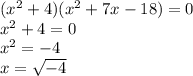 (x^{2}+4)(x^{2}+7x-18)=0\\x^{2}+4=0\\x^{2}=-4\\x=\sqrt{-4}\\