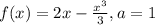 f(x)=2x-\frac{x^{3} }{3} ,a=1