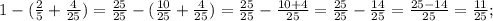 1-(\frac{2}{5}+\frac{4}{25})=\frac{25}{25}-(\frac{10}{25}+\frac{4}{25})=\frac{25}{25}-\frac{10+4}{25}=\frac{25}{25}-\frac{14}{25}=\frac{25-14}{25}=\frac{11}{25};