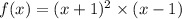 f(x) = (x + 1) ^{2} \times (x - 1)