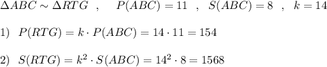 \Delta ABC\sim \Delta RTG\ \ ,\ \ \ \ P(ABC)=11\ \ ,\ \ S(ABC)=8\ \ ,\ \ k=14\\\\1)\ \ P(RTG)=k\cdot P(ABC)=14\cdot 11=154\\\\2)\ \ S(RTG)=k^2\cdot S(ABC)=14^2\cdot 8=1568