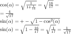 \cos( \alpha ) = \sqrt{ \frac{1}{1 + \frac{1}{16} } } = \sqrt{ \frac{16}{ 17} } = \\ = \frac{4}{ \sqrt{17} } \\ \sin( \alpha ) = + - \sqrt{1 - { \cos }^{2} ( \alpha )} \\ \sin( \alpha ) = \sqrt{1 - \frac{16}{17} } = \sqrt{ \frac{1}{17} } = \frac{1}{ \sqrt{17} }