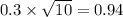 0.3 \times \sqrt{10} = 0.94