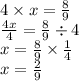 4 \times x = \frac{8}{9} \\ \frac{4x}{4} = \frac{8}{9} \div 4 \\ x = \frac{8}{9} \times \frac{1}{4} \\ x = \frac{2}{9}