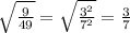 \sqrt{ \frac{9}{49} } = \sqrt{ \frac{3 ^{2} }{7 {}^{2} } } = \frac{3}{7}