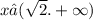 x∈( \sqrt{2} . + \infty )