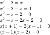x {}^{2} - 2 = x \\ x {}^{2} - 2 - x = 0 \\ x {}^{2} - x - 2 = 0 \\ x {}^{2} + x - 2x - 2 = 0 \\ x(x + 1) - 2(x + 1) = 0 \\ (x + 1)(x - 2) = 0 \\
