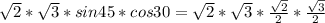 \sqrt{2} *\sqrt{3} *sin45*cos30=\sqrt{2} *\sqrt{3}*\frac{\sqrt{2} }{2} *\frac{\sqrt{3} }{2}