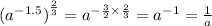 {( {a}^{ - 1.5} )}^{ \frac{2}{3} } = {a}^{ - \frac{3}{2} \times \frac{2}{3} } = {a}^{ - 1} = \frac{1}{a} \\