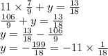 11 \times \frac{7}{9} + y = \frac{13}{18} \\ \frac{106}{9 } + y = \frac{13}{18} \\ y = \frac{13}{18} - \frac{106}{9} \\ y = - \frac{199}{18} = - 11 \times \frac{1}{18}