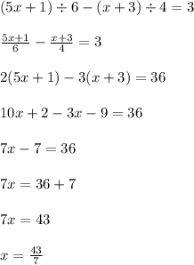 (5x + 1) \div 6 - (x + 3) \div 4 = 3 \\ \\ \frac{5x + 1}{6} - \frac{x + 3}{4} = 3 \\ \\ 2(5x + 1) - 3(x + 3) = 36 \\ \\ 10x + 2 - 3x - 9 = 36 \\ \\ 7x - 7 = 36 \\ \\ 7x = 36 + 7 \\ \\ 7x = 43 \\ \\ x = \frac{43}{7}
