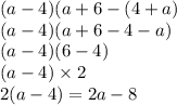 (a - 4)(a + 6 - (4 + a) \\ (a - 4)(a + 6 - 4 - a) \\ (a - 4)(6 - 4) \\ (a - 4) \times 2 \\ 2(a - 4) = 2a - 8