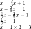 x = \frac{2}{3} x + 1 \\ x - \frac{2}{3}x = 1 \\ \frac{3}{3} x - \frac{2}{3} x = 1 \\ \frac{1}{3} x = 1 \\ x = 1 \times 3 = 3