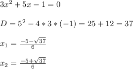 3x^{2}+5x-1=0\\\\D=5^{2}-4*3*(-1)=25+12=37\\\\x_{1} =\frac{-5-\sqrt{37}}{6}\\\\x_{2}=\frac{-5+\sqrt{37}}{6}