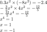 0.3 {x}^{2} \times (-8 {x}^{2} ) = - 2.4 \\ - \frac{3}{5} {x}^{2} \times 4 {x}^{2} = - \frac{12}{5} \\ - \frac{12}{5} {x}^{4} = - \frac{12}{5} \\ {x}^{4} = 1 \\ x = 1 \\ x = - 1
