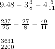 9.48 - 3 \frac{3}{8} - 4 \frac{5}{11} \\ \\ \frac{237}{25} - \frac{27}{8} - \frac{49}{11} \\ \\ \frac{3631}{2200}