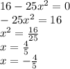 16 - 25x {}^{2} = 0 \\ - 25x {}^{2} = 16 \\ x {}^{2} = \frac{16}{25 } \\ x = \frac{4}{5} \\ x = - \frac{4}{5}