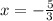 x = - \frac{5}{3}