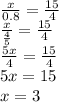 \frac{x}{0.8} = \frac{15}{4} \\ \frac{x}{ \frac{4}{5} } = \frac{15}{4} \\ \frac{5x}{4} = \frac{15}{4} \\ 5x = 15 \\ x = 3