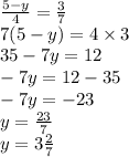 \frac{5 - y}{4} = \frac{3}{7} \\ 7(5 - y) = 4 \times 3 \\ 35 - 7y = 12 \\ - 7y = 12 - 35 \\ - 7y = - 23 \\ y = \frac{23}{7} \\ y = 3 \frac{2}{7}