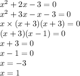 {x}^{2} + 2x - 3 = 0 \\ {x}^{2} + 3x - x - 3 = 0 \\ x \times (x + 3)(x + 3) = 0 \\ (x + 3)(x - 1) = 0 \\ x + 3 = 0 \\ x - 1 = 0 \\ x = - 3 \\ x = 1