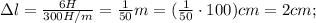 \Delta l=\frac{6H}{300 H/m}=\frac{1}{50}m=(\frac{1}{50} \cdot 100)cm=2cm;