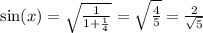 \sin(x) = \sqrt{ \frac{1}{1 + \frac{1}{4} } } = \sqrt{ \frac{4}{5} } = \frac{2}{ \sqrt{5} } \\