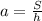 a = \frac{S}{h}