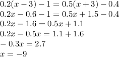 0.2(x - 3) - 1 = 0.5(x + 3) - 0.4 \\ 0.2x - 0.6 - 1 = 0.5x + 1.5 - 0.4 \\ 0.2x - 1.6 = 0.5x + 1.1 \\ 0.2x - 0.5x = 1.1 + 1.6 \\ - 0.3x = 2.7 \\ x = - 9