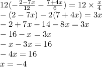 12( - \frac{2 - 7x}{12} - \frac{7 + 4x}{6} ) = 12 \times \frac{x}{4} \\ - ( 2 - 7x) - 2(7 + 4x) = 3x \\ - 2 + 7x - 14 - 8x = 3x \\ - 16 - x = 3x \\ - x - 3x = 16 \\ - 4x = 16 \\ x = - 4
