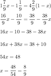 1\dfrac{7}{9}x - 1\dfrac{1}{9} = 4\dfrac{2}{9}(1-x)\\\\\dfrac{16}{9}x - \dfrac{10}{9} = \dfrac{38}{9} - \dfrac{38}{9}x\\\\16x-10=38-38x\\\\16x+38x = 38 + 10\\\\54x = 48\\\\x = \dfrac{48}{54} = \dfrac{8}{9}