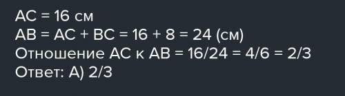 Точка C делит отрезак AB на две части так что AC= 16 и BC= 8 Найти отношения ​