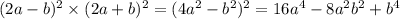 (2a - b) ^{2} \times (2a + b )^{2} = (4a ^{2} - b ^{2}) ^{2} = 16a ^{4 } - 8a ^{2}b ^{2} + b ^{4}