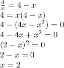 \frac{4}{x} = 4 - x \\ 4 = x(4 - x) \\ 4 - (4x - {x}^{2} ) = 0 \\ 4 - 4x + {x}^{2} = 0 \\ (2 - x) ^{2} = 0 \\ 2 - x = 0 \\ x = 2