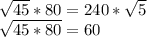 \sqrt{45} *80=240*\sqrt{5}\\\sqrt{45*80}= 60\\