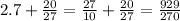 2.7 + \frac{20}{27} = \frac{27}{10} + \frac{20}{27} = \frac{929}{270 }