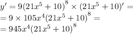 y' = 9 {(21 {x}^{5} + 10) }^{8} \times (21 {x}^{5} + 10) '= \\ = 9 \times 105 {x}^{4} {(21 {x}^{5} + 10)}^{8} = \\ = 945 {x}^{4} {(21 {x}^{5} + 10) }^{8}