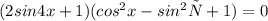 (2sin4x + 1 ) (cos {}^{2} x - sin { }^{2}х + 1 )= 0