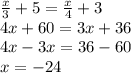 \frac{x}{3} + 5 = \frac{x}{4} + 3 \\ 4x + 60 = 3x + 36 \\ 4x - 3x = 36 - 60 \\ x = - 24