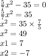 \frac{5}{7} {x}^{2} - 35 = 0 \\ \frac{5}{7} {x}^{2} = 35 \\ {x}^{2} = 35 \times \frac{7}{5} \\ {x}^{2} = 49 \\ x1 = 7 \\ x2 = - 7
