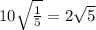 10 \sqrt{ \frac{1}{5} } = 2 \sqrt{5}