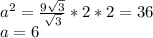 a^{2} =\frac{9\sqrt{3} }{\sqrt{3} } *2*2=36\\a=6