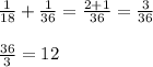 \frac{1}{18} + \frac{1}{36} = \frac{2+1}{36} = \frac{3}{36} \\\\\frac{36}{3} = 12