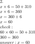 2. \\ x \times 6 = 50 + 310 \\ x \times 6 = 360 \\ x = 360 \div 6 \\ x = 60 \\ check : \\ 60 \times 60 = 50 + 310 \\ 360 = 360 \\ answer : x = 60